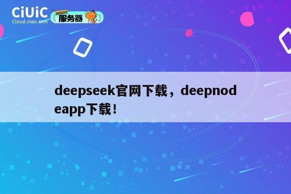 deepseek官网下载,deepnodeapp下载! 第1张 deepseek官网下载,deepnodeapp下载! 第1张