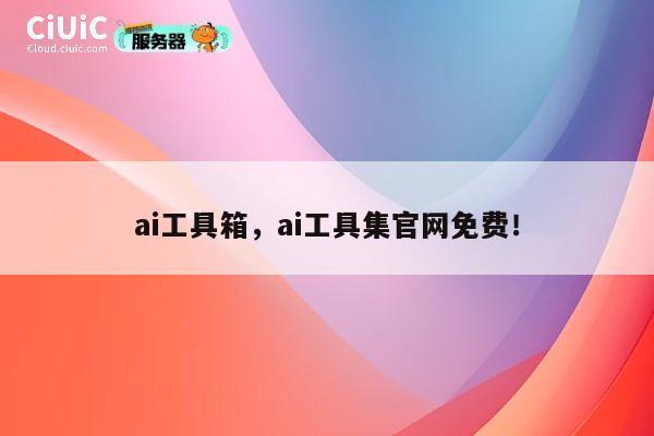 ai工具箱,ai工具集官网免费! 第1张 ai工具箱,ai工具集官网免费! 第1张