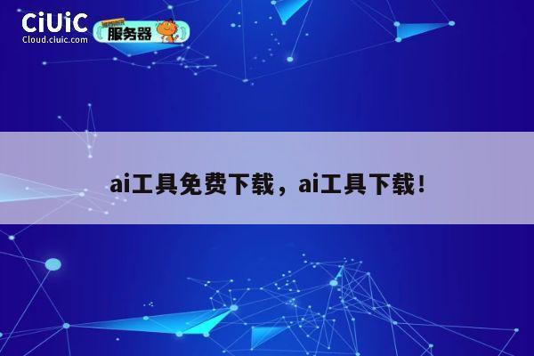 ai工具免费下载,ai工具下载! 第1张 ai工具免费下载,ai工具下载! 第1张