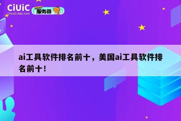 ai工具软件排名前十,美国ai工具软件排名前十! 第1张 ai工具软件排名前十,美国ai工具软件排名前十! 第1张