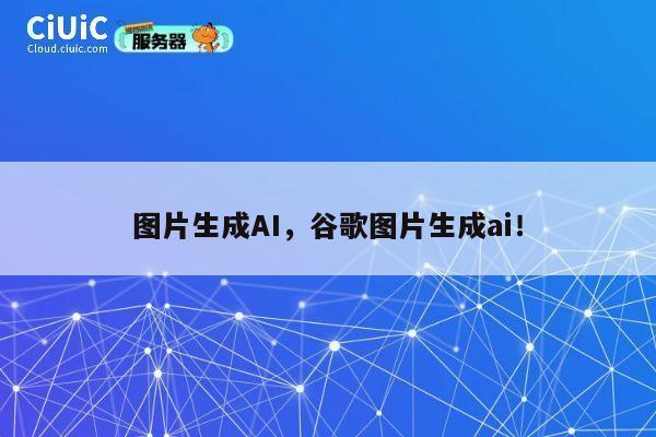 图片生成AI,谷歌图片生成ai! 第1张 图片生成AI,谷歌图片生成ai! 第1张