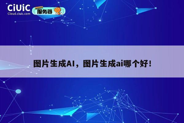 图片生成AI,图片生成ai哪个好! 第1张 图片生成AI,图片生成ai哪个好! 第1张