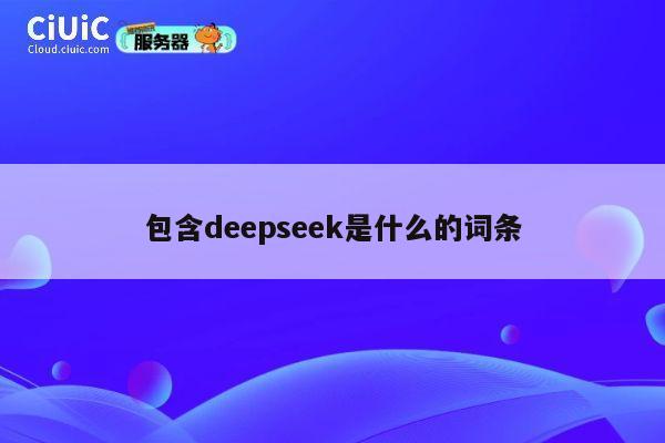 包含deepseek是什么的词条 第1张 包含deepseek是什么的词条 第1张