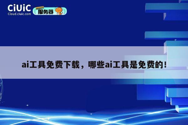 ai工具免费下载,哪些ai工具是免费的! 第1张 ai工具免费下载,哪些ai工具是免费的! 第1张