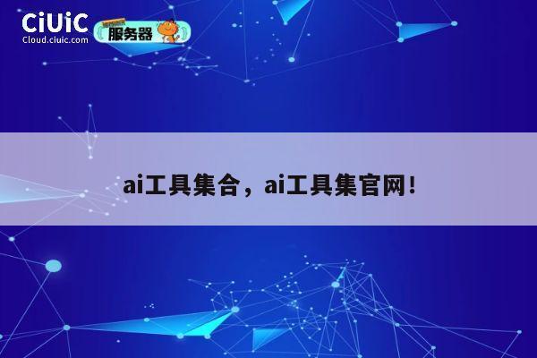 ai工具集合,ai工具集官网! 第1张 ai工具集合,ai工具集官网! 第1张