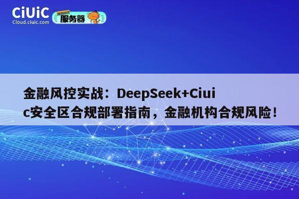 金融风控实战:DeepSeek+Ciuic安全区合规部署指南,金融机构合规风险! 第1张 金融风控实战:DeepSeek+Ciuic安全区合规部署指南,金融机构合规风险! 第1张