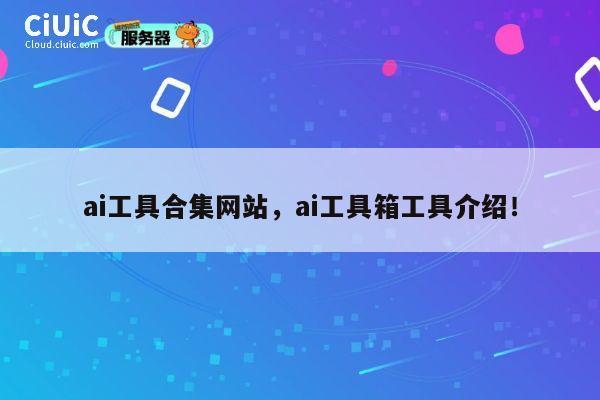 ai工具合集网站,ai工具箱工具介绍! 第1张 ai工具合集网站,ai工具箱工具介绍! 第1张