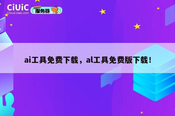 ai工具免费下载,al工具免费版下载! 第1张 ai工具免费下载,al工具免费版下载! 第1张
