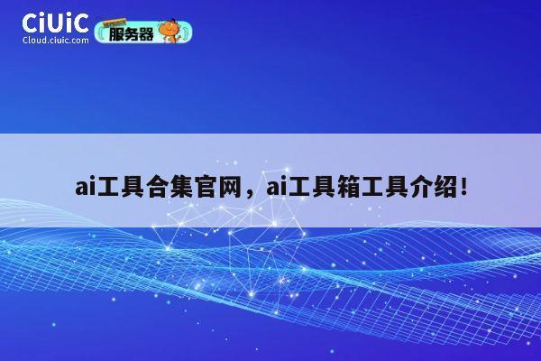 ai工具合集官网,ai工具箱工具介绍! 第1张 ai工具合集官网,ai工具箱工具介绍! 第1张