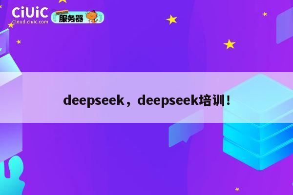 deepseek,deepseek培训! 第1张 deepseek,deepseek培训! 第1张