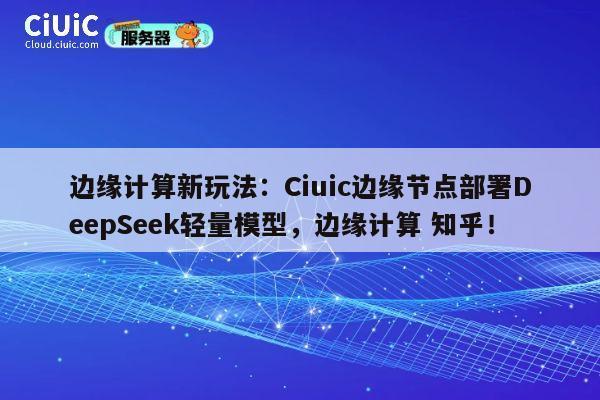 边缘计算新玩法:Ciuic边缘节点部署DeepSeek轻量模型,边缘计算 知乎! 第1张 边缘计算新玩法:Ciuic边缘节点部署DeepSeek轻量模型,边缘计算 知乎! 第1张