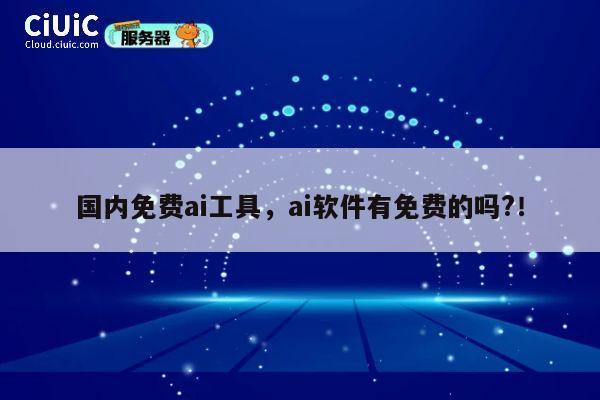 国内免费ai工具,ai软件有免费的吗?! 第1张 国内免费ai工具,ai软件有免费的吗?! 第1张