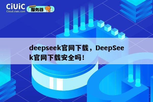 deepseek官网下载,DeepSeek官网下载安全吗! 第1张 deepseek官网下载,DeepSeek官网下载安全吗! 第1张