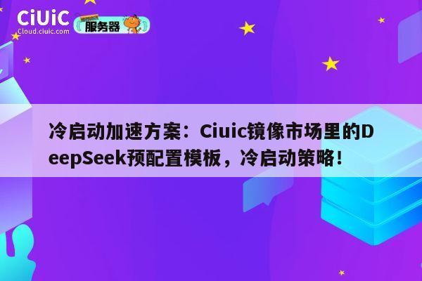 冷启动加速方案:Ciuic镜像市场里的DeepSeek预配置模板,冷启动策略! 第1张 冷启动加速方案:Ciuic镜像市场里的DeepSeek预配置模板,冷启动策略! 第1张