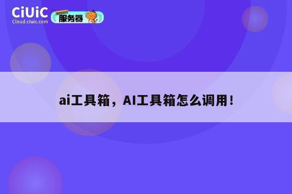 ai工具箱,AI工具箱怎么调用! 第1张 ai工具箱,AI工具箱怎么调用! 第1张