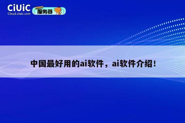 中国最好用的ai软件,ai软件介绍! 第1张 中国最好用的ai软件,ai软件介绍! 第1张
