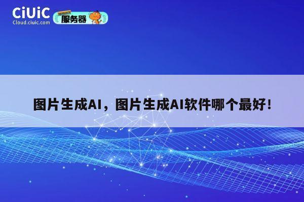 图片生成AI,图片生成AI软件哪个最好! 第1张 图片生成AI,图片生成AI软件哪个最好! 第1张
