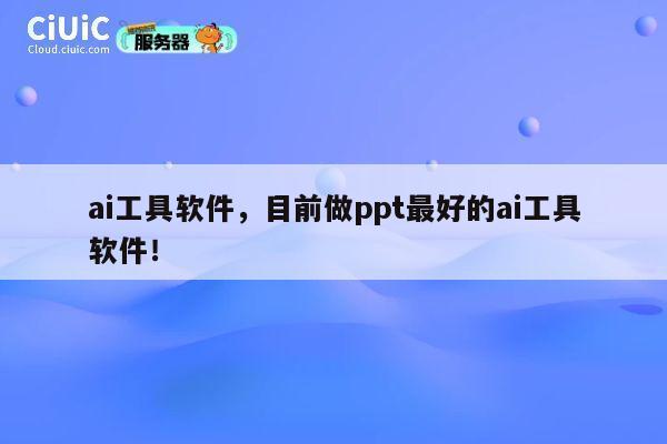 ai工具软件,目前做ppt最好的ai工具软件! 第1张 ai工具软件,目前做ppt最好的ai工具软件! 第1张