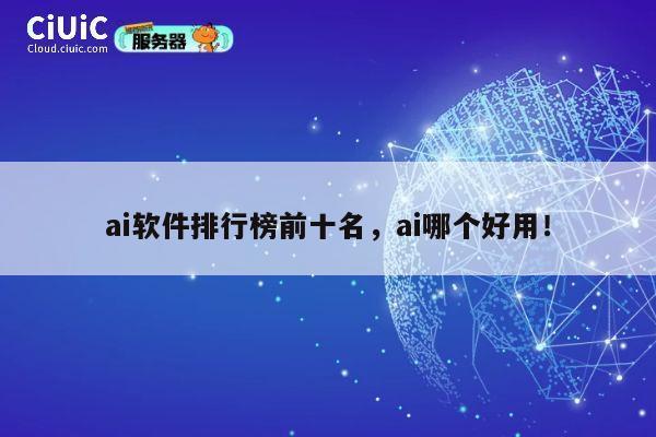 ai软件排行榜前十名,ai哪个好用! 第1张 ai软件排行榜前十名,ai哪个好用! 第1张