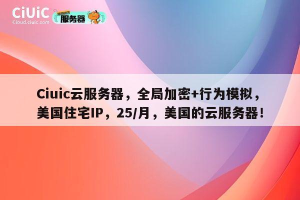 Ciuic云服务器,全局加密+行为模拟,美国住宅IP,25/月,美国的云服务器! 第1张 Ciuic云服务器,全局加密+行为模拟,美国住宅IP,25/月,美国的云服务器! 第1张