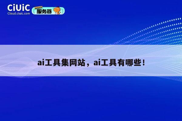 ai工具集网站,ai工具有哪些! 第1张 ai工具集网站,ai工具有哪些! 第1张