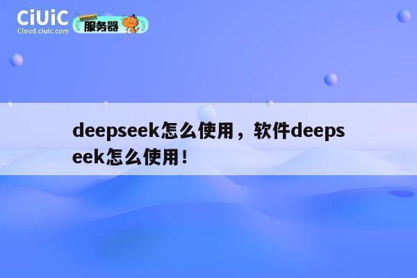 deepseek怎么使用,软件deepseek怎么使用! 第1张 deepseek怎么使用,软件deepseek怎么使用! 第1张
