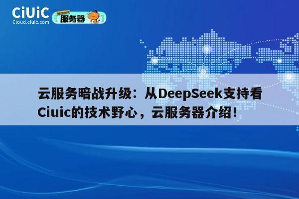 云服务暗战升级:从DeepSeek支持看Ciuic的技术野心,云服务器介绍! 第1张 云服务暗战升级:从DeepSeek支持看Ciuic的技术野心,云服务器介绍! 第1张