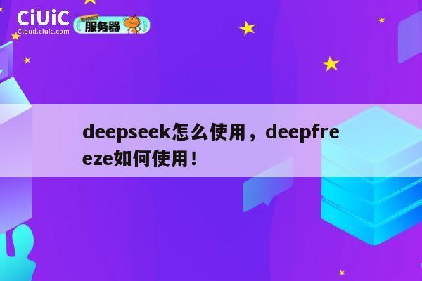 deepseek怎么使用,deepfreeze如何使用! 第1张 deepseek怎么使用,deepfreeze如何使用! 第1张