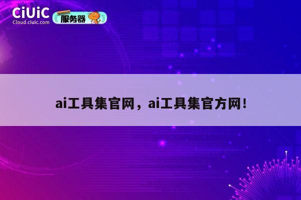 ai工具集官网,ai工具集官方网! 第1张 ai工具集官网,ai工具集官方网! 第1张