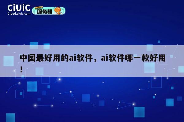 中国最好用的ai软件,ai软件哪一款好用! 第1张 中国最好用的ai软件,ai软件哪一款好用! 第1张