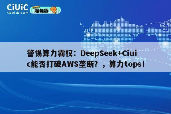 警惕算力霸权:DeepSeek+Ciuic能否打破AWS垄断?,算力tops! 第1张 警惕算力霸权:DeepSeek+Ciuic能否打破AWS垄断?,算力tops! 第1张