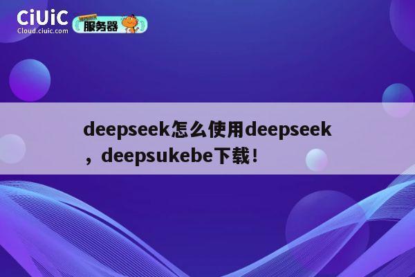 deepseek怎么使用deepseek,deepsukebe下载! 第1张 deepseek怎么使用deepseek,deepsukebe下载! 第1张
