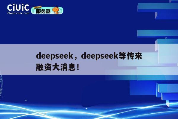 deepseek,deepseek等传来融资大消息! 第1张 deepseek,deepseek等传来融资大消息! 第1张