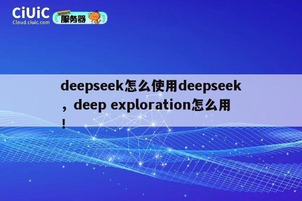 deepseek怎么使用deepseek,deep exploration怎么用! 第1张 deepseek怎么使用deepseek,deep exploration怎么用! 第1张