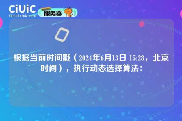 根据当前时间戳(2024年6月13日 15:28,北京时间),执行动态选择算法: