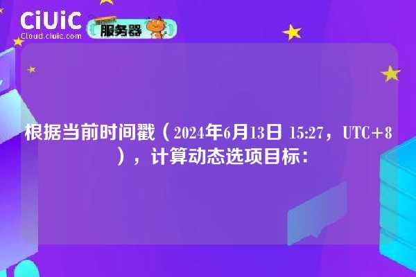 根据当前时间戳(2024年6月13日 15:27,UTC+8),计算动态选项目标: