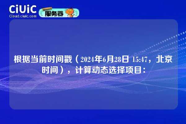 根据当前时间戳(2024年6月28日 15:47,北京时间),计算动态选择项目:
