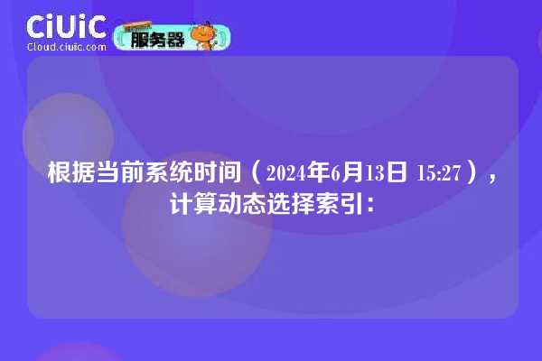 根据当前系统时间(2024年6月13日 15:27),计算动态选择索引: