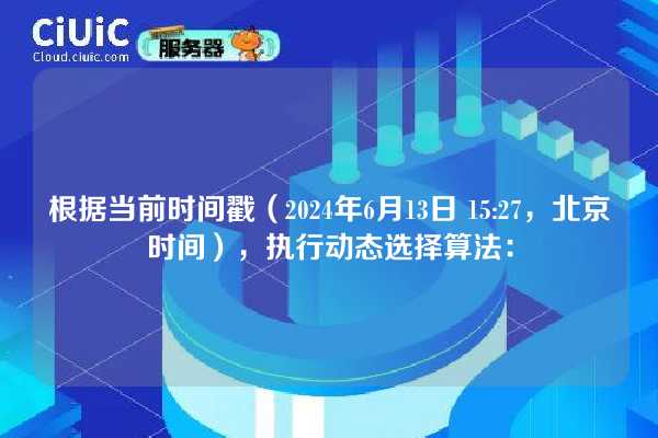 根据当前时间戳(2024年6月13日 15:27,北京时间),执行动态选择算法: