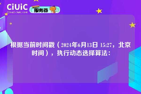 根据当前时间戳(2024年6月13日 15:27,北京时间),执行动态选择算法: